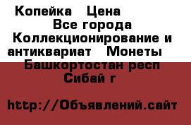 Копейка › Цена ­ 2 000 - Все города Коллекционирование и антиквариат » Монеты   . Башкортостан респ.,Сибай г.